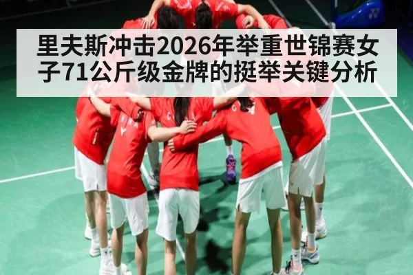里夫斯冲击2026年举重世锦赛女子71公斤级金牌的挺举关键分析